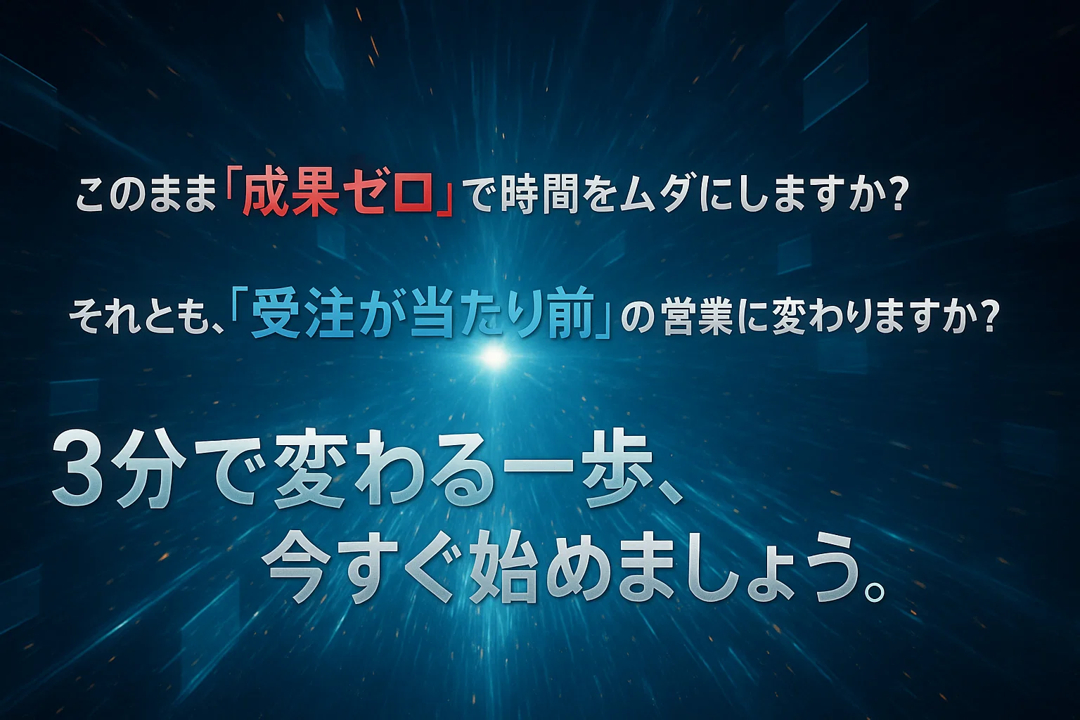 このまま「成果ゼロ」で時間をムダにしますか？それとも、「受注が当たり前」の営業に変わりますか？3分で変わる一歩、今すぐ始めましょう。